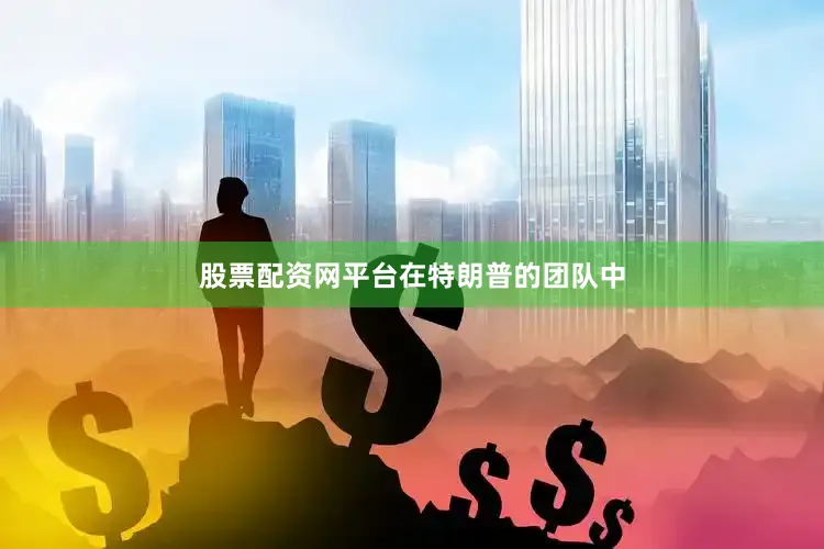 股票配资网平台　　在特朗普的团队中