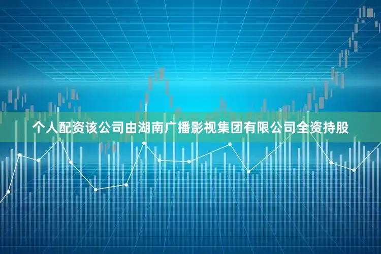 个人配资该公司由湖南广播影视集团有限公司全资持股