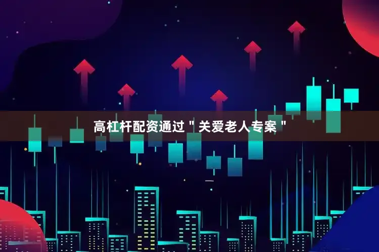 高杠杆配资通过＂关爱老人专案＂