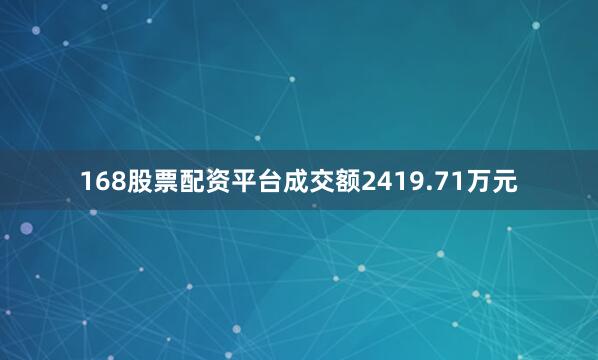 168股票配资平台成交额2419.71万元