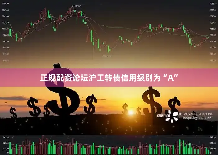 正规配资论坛沪工转债信用级别为“A”