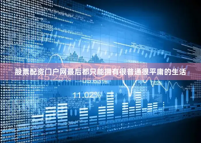 股票配资门户网最后都只能拥有很普通很平庸的生活