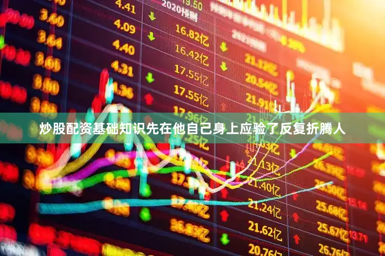 炒股配资基础知识先在他自己身上应验了反复折腾人