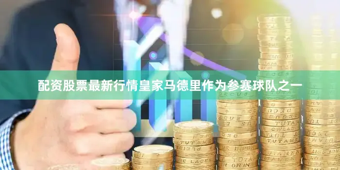 配资股票最新行情皇家马德里作为参赛球队之一