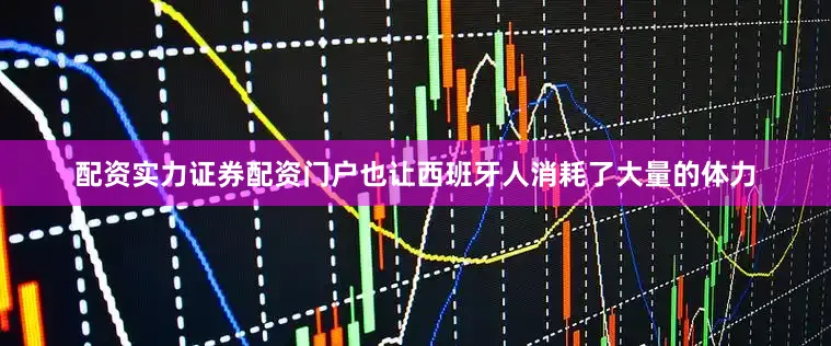 配资实力证券配资门户也让西班牙人消耗了大量的体力