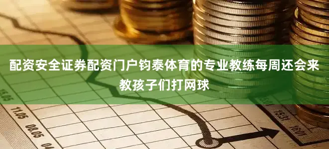 配资安全证券配资门户钧泰体育的专业教练每周还会来教孩子们打网球