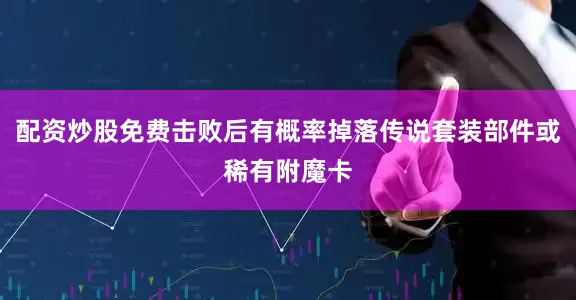 配资炒股免费击败后有概率掉落传说套装部件或稀有附魔卡