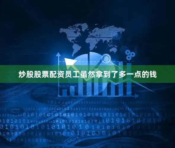 炒股股票配资员工虽然拿到了多一点的钱