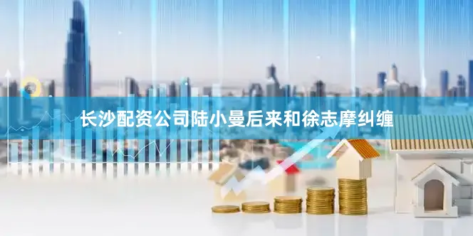 长沙配资公司陆小曼后来和徐志摩纠缠